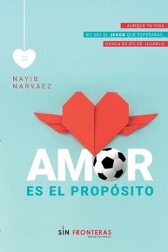 Amor es el propósito: Aunque tu vida no sea el juego que esperabas, nunca dejes de jugarla. - Narváez, Nayib