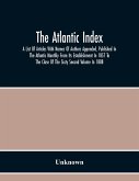 The Atlantic Index; A List Of Articles With Names Of Authors Appended, Published In The Atlantic Monthly From Its Establishment In 1857 To The Close Of The Sixty Second Volume In 1888