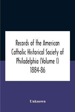 Records Of The American Catholic Historical Society Of Philadelphia (Volume I) 1884-86 - Unknown