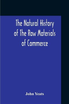 The Natural History Of The Raw Materials Of Commerce. Illustrated By Synoptical Tables, And A Folio Chart; A Copious List Of Commercial Products And Their Synonymes In The Principal European And Oriental Languages. Assisted By Several Scientific Gentlemen - Yeats, John