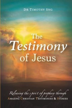 The Testimony of Jesus: Releasing the spirit of prophecy through Amazing Christian Testimonies & Stories - Sng, Timothy