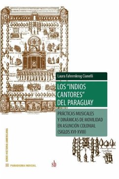 Los indios cantores del Paraguay: Prácticas musicales y dinámicas de movilidad en Asunción colonial (siglos XVI-XVIII) - Fahrenkrog Cianelli, Laura