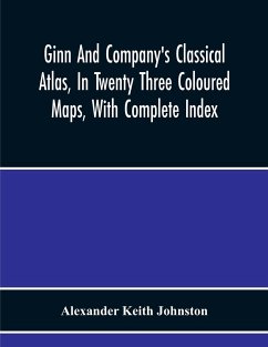 Ginn And Company'S Classical Atlas, In Twenty Three Coloured Maps, With Complete Index - Keith Johnston, Alexander