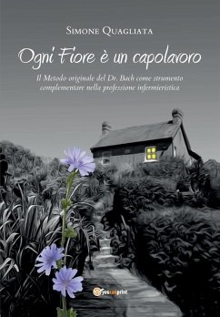 Cover Ogni Fiore è un capolavoro - Il Metodo originale del Dr. Bach come strumento complementare nella professione infermieristica