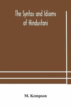 The syntax and idioms of Hindustani; a manual of the language consisting of progressive exercises in grammar, reading, and translation, with notes and directions and vocabularies - Kempson, M. The syntax and idioms of Hindustani; a manual of the language consisting of progressive exercises in grammar, reading, and translation, with notes and directions and vocabularies - Kempson, M.