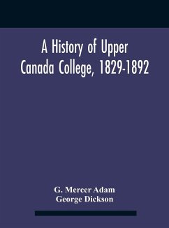 A History Of Upper Canada College, 1829-1892 - Mercer Adam, G.; Dickson, George