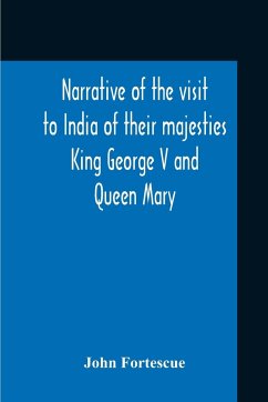 Narrative Of The Visit To India Of Their Majesties King George V And Queen Mary And Of The Coronation Durbar Held At Delhi 12Th December, 1911 - Fortescue, John