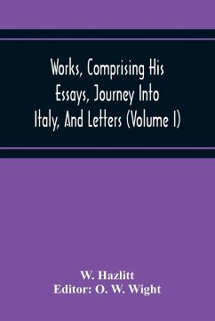 Works, Comprising His Essays, Journey Into Italy, And Letters, With Notes From All The Commentators, Biographical And Bibliographical Notices, Etc (Volume I) - Hazlitt, W.