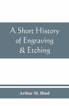 A short history of engraving & etching for the use of collectors and students, with full bibliography, classified list and index of engravers - M. Hind, Arthur