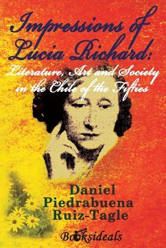 Impressions of Lucia Richard; Literature, Art and Society in the Chile of the Fifties - Piedrabuena Ruiz-Tagle, Daniel
