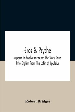 Eros & Psyche; A Poem In Twelve Measures The Story Done Into English From The Latin Of Apuleius - Bridges, Robert