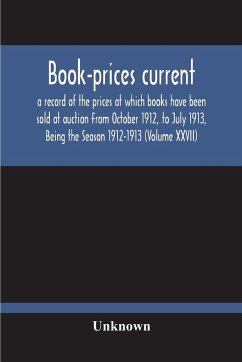 Book-Prices Current; A Record Of The Prices At Which Books Have Been Sold At Auction From October 1912, To July 1913, Being The Season 1912-1913 (Volume Xxvii) - Unknown
