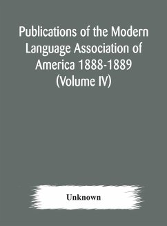 Publications of the Modern Language Association of America 1888-1889 (Volume IV) - Unknown