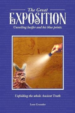 The Great Exposition: Unveiling Lucifer and his Blueprints: Unfolding the Whole Ancient Truth - Crusader, Lone