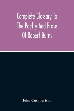 Complete Glossary To The Poetry And Prose Of Robert Burns. With Upwards Of Three Thousand Illustrations From English Authors - Cuthbertson, John