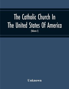 The Catholic Church In The United States Of America, Undertaken To Celebrate The Golden Jubilee Of His Holiness, Pope Pius X (Volume I) - Unknown