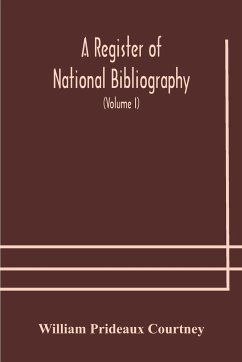 A register of national bibliography, with a selection of the chief bibliographical books and articles printed in other countries (Volume I) - Prideaux Courtney, William