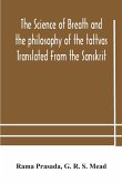 The science of breath and the philosophy of the tattvas Translated From the Sanskrit, With Introductory and Explanatory Essays on Nature S Finer Forces