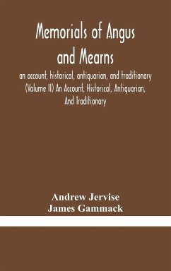 Memorials of Angus and Mearns, an account, historical, antiquarian, and traditionary (Volume II) An Account, Historical, Antiquarian, And Traditionary - Jervise, Andrew; Gammack, James