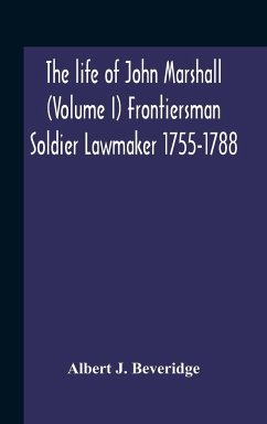 The Life Of John Marshall (Volume I) Frontiersman Soldier Lawmaker 1755-1788 - J. Beveridge, Albert