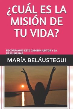 ¿cuál Es La Misión de Tu Vida?: Recorramos Este Camino Juntos Y La Descubrirás - Beláustegui, María Guadalupe