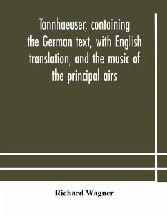 Tannhaeuser, containing the German text, with English translation, and the music of the principal airs - Wagner, Richard