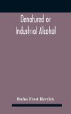 Denatured or industrial alcohol; a treatise on the history, manufacture, composition, uses, and possibilities of industrial alcohol in the various countries permitting its use and the laws and regulations governing the same, including the United States Wi