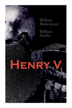 Henry V: Shakespeare's Play, the Biography of the King and Analysis of the Character in the Play - Shakespeare, William; Hazlitt, William