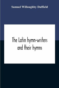 The Latin Hymn-Writers And Their Hymns - Willoughby Duffield, Samuel