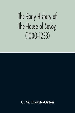 The Early History Of The House Of Savoy, (1000-1233) - W. Previté-Orton, C.