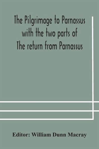 The pilgrimage to Parnassus with the two parts of The return from Parnassus. Three comedies performed in St. John's college, Cambridge, A.D. 1597-1601. The pilgrimage to Parnassus with the two parts of The return from Parnassus. Three comedies performed in St. John's college, Cambridge, A.D. 1597-1601.