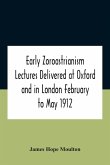 Early Zoroastrianism Lectures Delivered At Oxford And In London February To May 1912