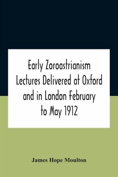 Early Zoroastrianism Lectures Delivered At Oxford And In London February To May 1912 - Hope Moulton, James