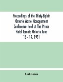 Proceedings Of The Thirty-Eighth Ontario Waste Management Conference Held At The Prince Hotel Toronto Ontario June 16 - 19, 1991