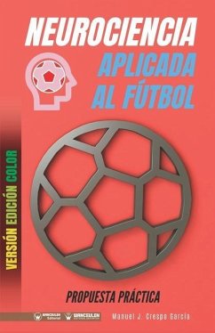 Neurociencia aplicada al fútbol. Propuesta práctica: Concepto y 100 tareas para su entrenamiento (Versión Edición Color) - Crespo García, Manuel J.