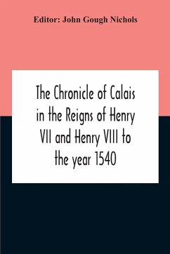 The Chronicle Of Calais In The Reigns Of Henry Vii And Henry Viii To The Year 1540 - Gough Nichols, John