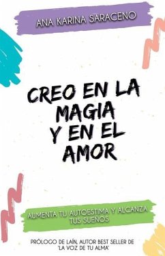 Creo en la Magia y en el Amor: Aumenta tu Autoestima y alcanza tus Sueños - Saraceno, Ana Karina