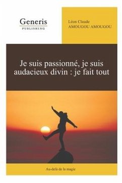 Je suis passionné, je suis audacieux divin: je fais tout: Au-delà de la magie - Amougou Amougou, Léon Claude