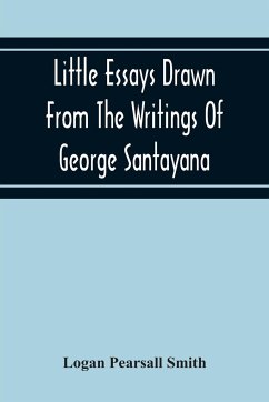 Little Essays Drawn From The Writings Of George Santayana - Pearsall Smith, Logan