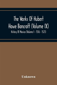 The Works Of Hubert Howe Bancroft (Volume Ix) History Of Mexico (Volume I - 1516 - 1521) - Unknown