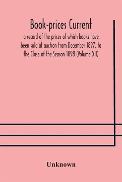 Book-prices current; a record of the prices at which books have been sold at auction from December 1897, to the Close of the Season 1898 (Volume XII) - Unknown