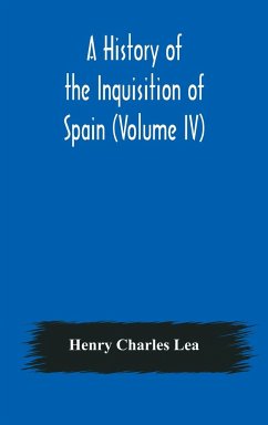A History of the Inquisition of Spain (Volume IV) - Charles Lea, Henry