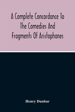 A Complete Concordance To The Comedies And Fragments Of Aristophanes - Dunbar, Henry