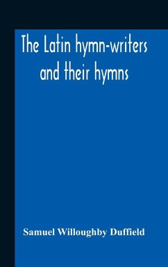 The Latin Hymn-Writers And Their Hymns - Willoughby Duffield, Samuel