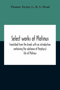 Select Works Of Plotinus; Translated From The Greek With An Introduction Containing The Substance Of Porphyry'S Life Of Plotinus - Taylor, Thomas; R. S. Mead, G.