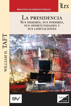 LA PRESIDENCIA. Sus deberes, sus poderes, sus oportunidades y sus limitaciones - Taft, William H.