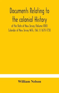 Documents relating to the colonial History of the State of New Jersey (Volume XXII) Calendar of New Jersey Wills, (Vol. I) 1670-1730 - Nelson, William