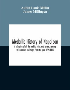 Medallic History Of Napoleon. A Collection Of All The Medals, Coins, And Jettons, Relating To His Actions And Reign. From The Year 1796-1815 - Louis Millin, Aubin; Millingen, James