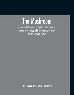 The Mushroom, Edible And Otherwise, Its Habitat And Its Time Of Growth, With Photographic Illustrations Of Nearly All The Common Species - Elisha Hard, Miron