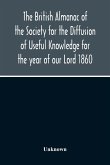 The British Almanac Of The Society For The Diffusion Of Useful Knowledge For The Year Of Our Lord 1860